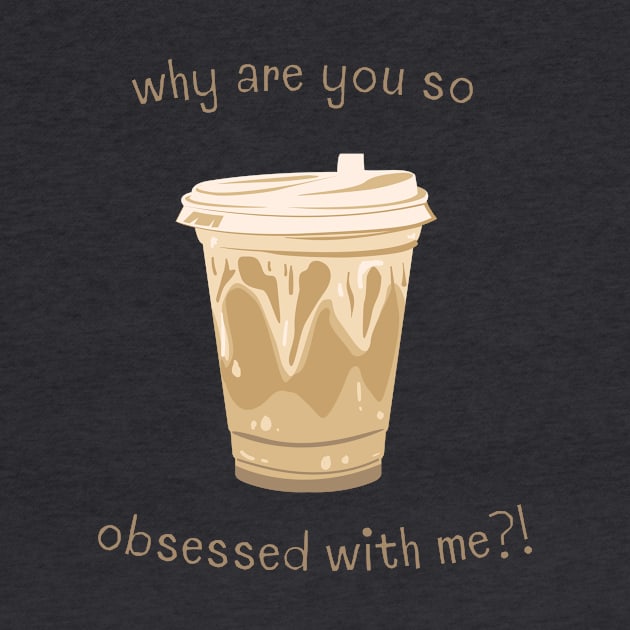 Coffee Why Are You So Obsessed With Me by Triple R Goods